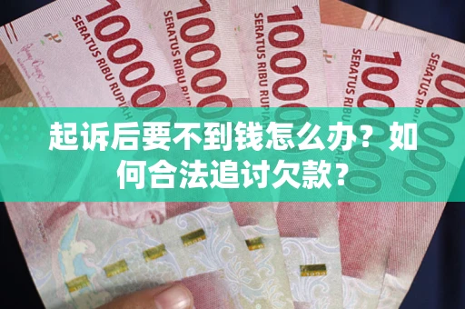 北京起诉后要不到钱怎么办？如何合法追讨欠款？