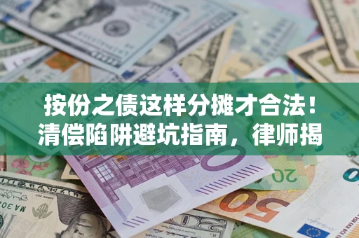 北京按份之债这样分摊才合法！清偿陷阱避坑指南，律师揭秘关键条款