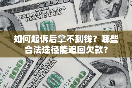 北京如何起诉后拿不到钱？哪些合法途径能追回欠款？
