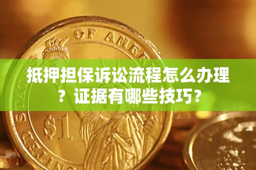 北京抵押担保诉讼流程怎么办理？证据有哪些技巧？
