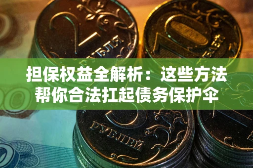 北京担保权益全解析：这些方法帮你合法扛起债务保护伞