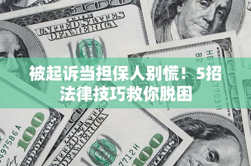 北京被起诉当担保人别慌！5招法律技巧救你脱困