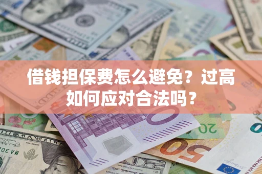 北京借钱担保费怎么避免？过高如何应对合法吗？