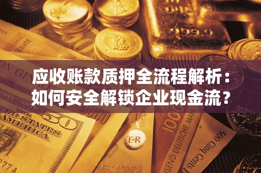 北京应收账款质押全流程解析：如何安全解锁企业现金流？