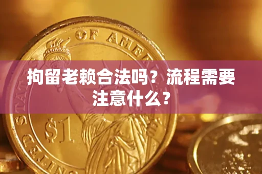 北京拘留老赖合法吗？流程需要注意什么？