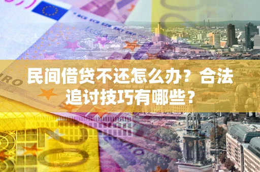 北京民间借贷不还怎么办？合法追讨技巧有哪些？