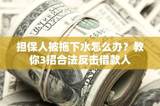 北京担保人被拖下水怎么办？教你3招合法反击借款人