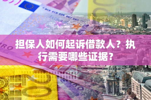 北京担保人如何起诉借款人？执行需要哪些证据？