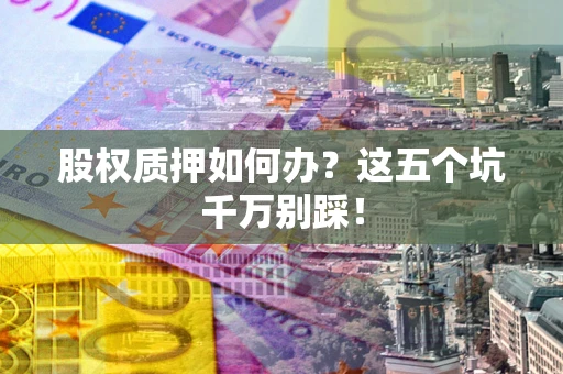 北京股权质押如何办？这五个坑千万别踩！