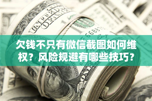 北京欠钱不只有微信截图如何维权？风险规避有哪些技巧？