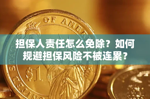 北京担保人责任怎么免除？如何规避担保风险不被连累？