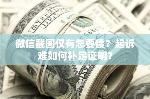 北京微信截图仅有怎要债？起诉难如何补足证明？