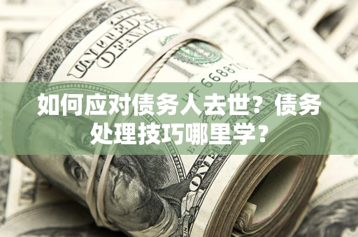北京如何应对债务人去世？债务处理技巧哪里学？