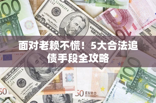 北京面对老赖不慌！5大合法追债手段全攻略