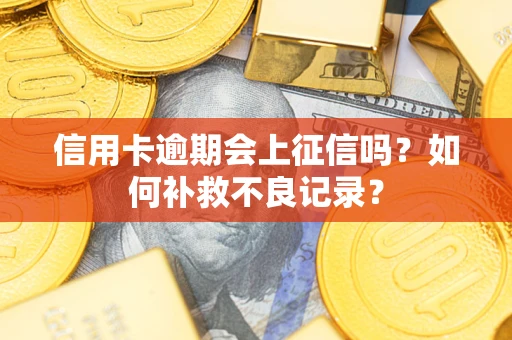 北京信用卡逾期会上征信吗？如何补救不良记录？