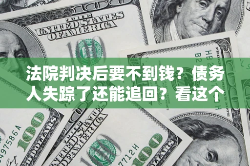 北京法院判决后要不到钱？债务人失踪了还能追回？看这个方法！