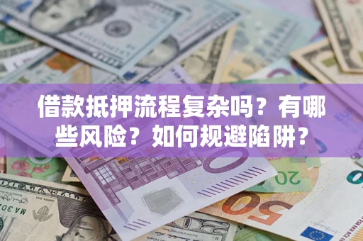 北京借款抵押流程复杂吗？有哪些风险？如何规避陷阱？