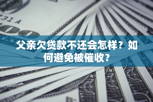 北京父亲欠贷款不还会怎样？如何避免被催收？