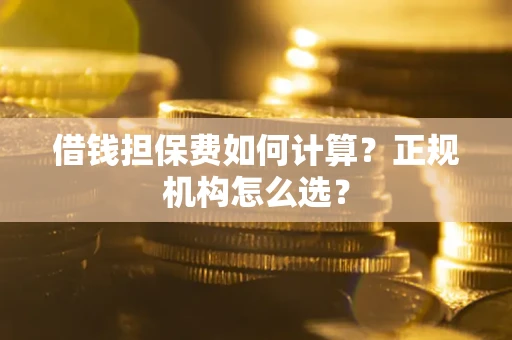 北京借钱担保费如何计算？正规机构怎么选？