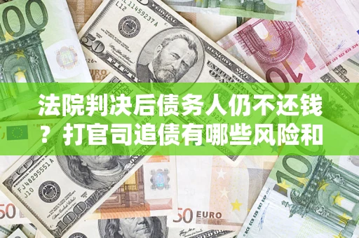 北京法院判决后债务人仍不还钱？打官司追债有哪些风险和技巧？