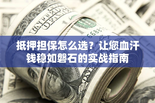 北京抵押担保怎么选？让您血汗钱稳如磐石的实战指南