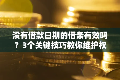 北京没有借款日期的借条有效吗？3个关键技巧教你维护权益