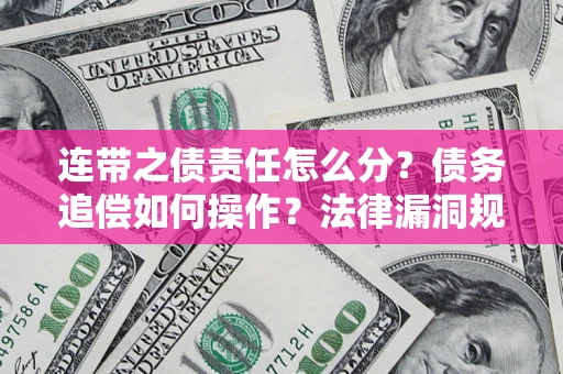 北京连带之债责任怎么分？债务追偿如何操作？法律漏洞规避指南