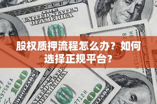 北京股权质押流程怎么办？如何选择正规平台？