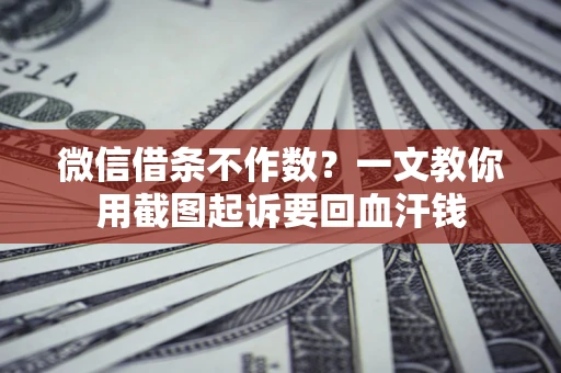 北京微信借条不作数？一文教你用截图起诉要回血汗钱