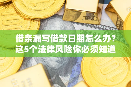 北京借条漏写借款日期怎么办？这5个法律风险你必须知道