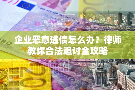 北京企业恶意逃债怎么办？律师教你合法追讨全攻略
