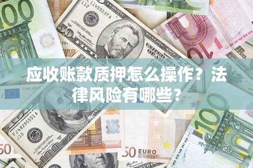 北京应收账款质押怎么操作？法律风险有哪些？