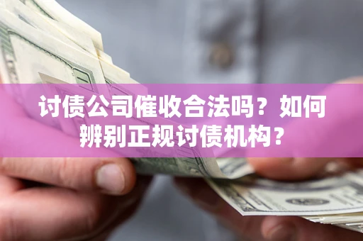 北京讨债公司催收合法吗？如何辨别正规讨债机构？