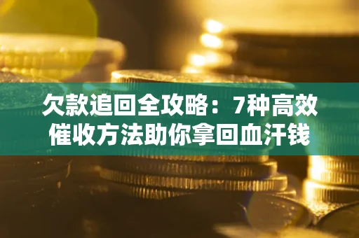 北京欠款追回全攻略：7种高效催收方法助你拿回血汗钱