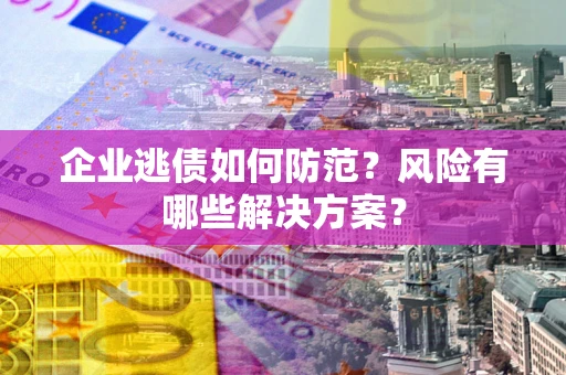 北京企业逃债如何防范？风险有哪些解决方案？