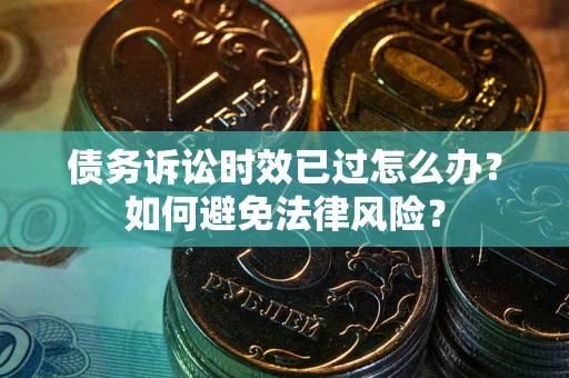 北京债务诉讼时效已过怎么办？如何避免法律风险？
