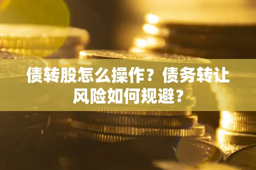 北京债转股怎么操作？债务转让风险如何规避？