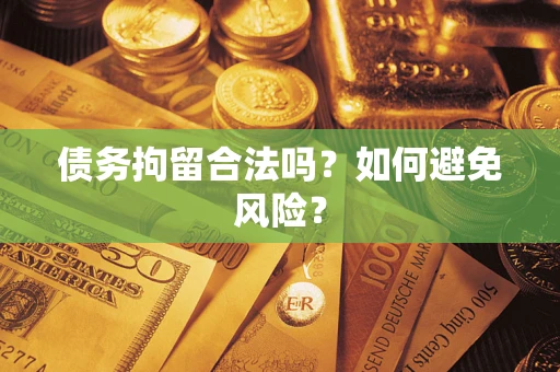 北京债务拘留合法吗？如何避免风险？