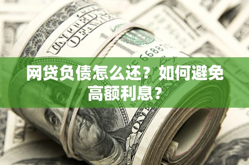 北京网贷负债怎么还？如何避免高额利息？