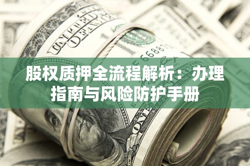 北京股权质押全流程解析：办理指南与风险防护手册