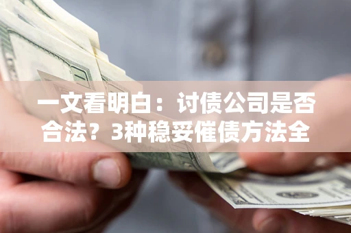 北京一文看明白：讨债公司是否合法？3种稳妥催债方法全解析