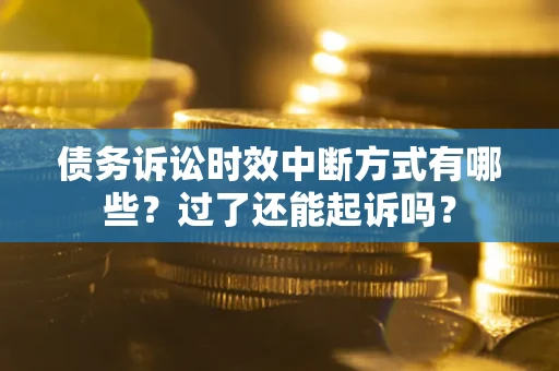 北京债务诉讼时效中断方式有哪些？过了还能起诉吗？