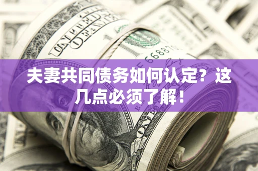 北京夫妻共同债务如何认定？这几点必须了解！