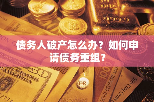 北京债务人破产怎么办？如何申请债务重组？