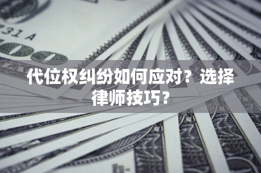北京代位权纠纷如何应对？选择律师技巧？