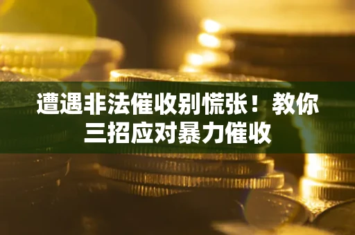 北京遭遇非法催收别慌张！教你三招应对暴力催收