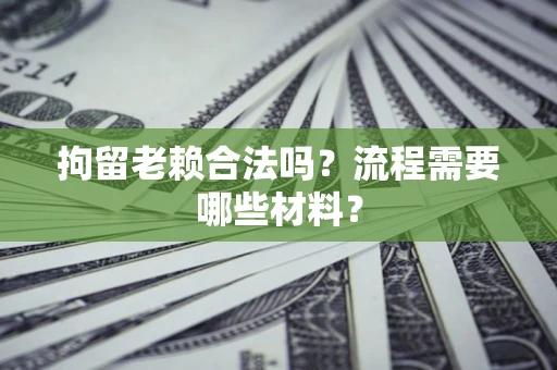 北京拘留老赖合法吗？流程需要哪些材料？