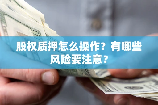 北京股权质押怎么操作？有哪些风险要注意？