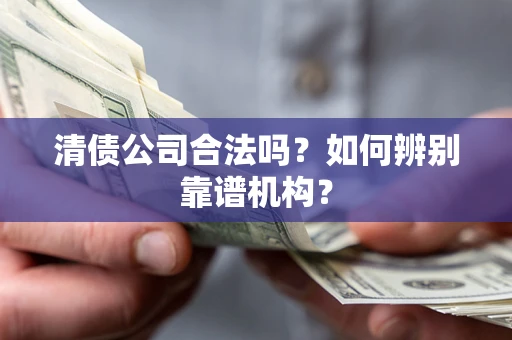 北京清债公司合法吗?如何辨别靠谱机构? 北京清债公司合法吗?如何辨别靠谱机构?