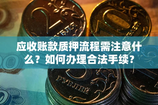 北京应收账款质押流程需注意什么？如何办理合法手续？